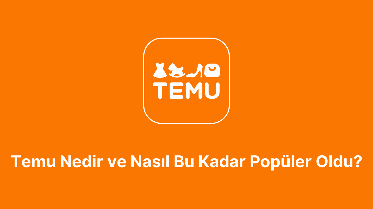 Temu Nedir ve Nasıl Bu Kadar Popüler Oldu?