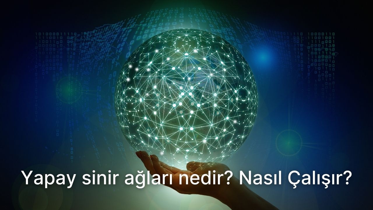 Yapay sinir ağları nedir? Yapay sinir ağları nasıl çalışıyor?